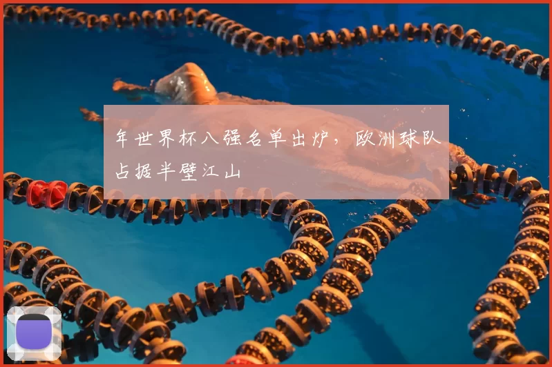年世界杯八强名单出炉，欧洲球队占据半壁江山