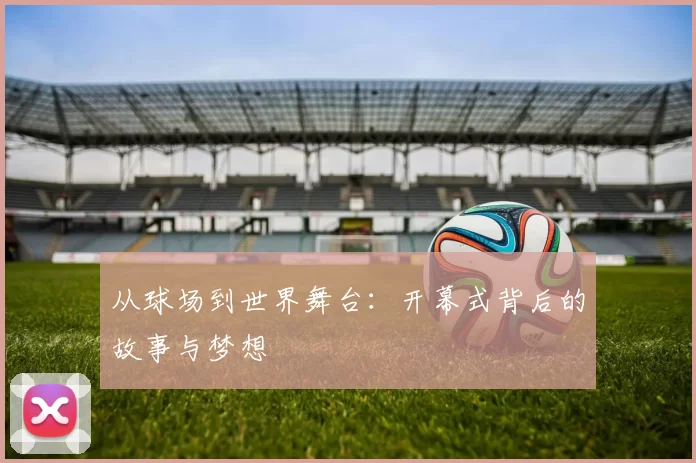 从球场到世界舞台：开幕式背后的故事与梦想