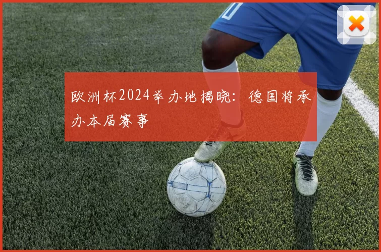 欧洲杯2024举办地揭晓：德国将承办本届赛事