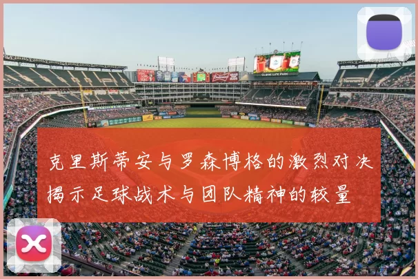 克里斯蒂安与罗森博格的激烈对决揭示足球战术与团队精神的较量