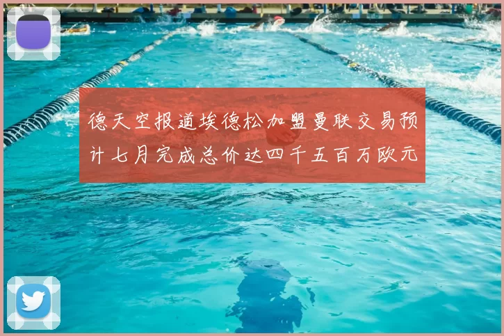 德天空报道埃德松加盟曼联交易预计七月完成总价达四千五百万欧元
