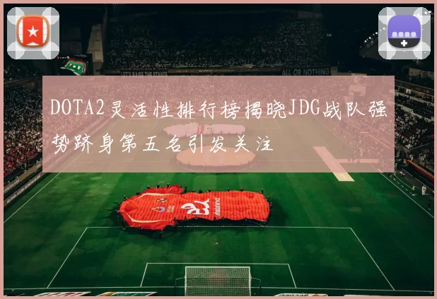 DOTA2灵活性排行榜揭晓JDG战队强势跻身第五名引发关注