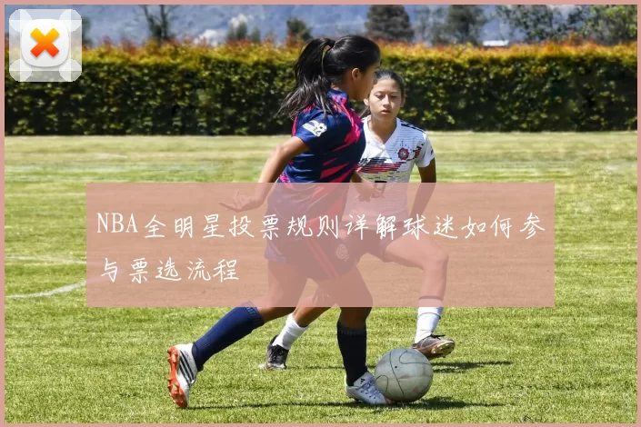 NBA全明星投票规则详解球迷如何参与票选流程