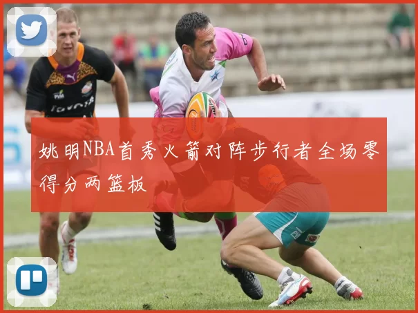 姚明NBA首秀火箭对阵步行者全场零得分两篮板