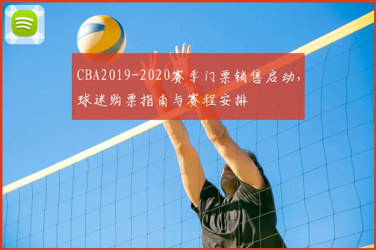 CBA2019-2020赛季门票销售启动，球迷购票指南与赛程安排