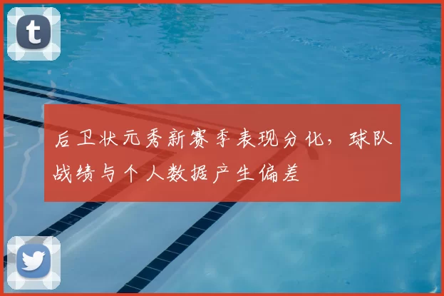 后卫状元秀新赛季表现分化，球队战绩与个人数据产生偏差