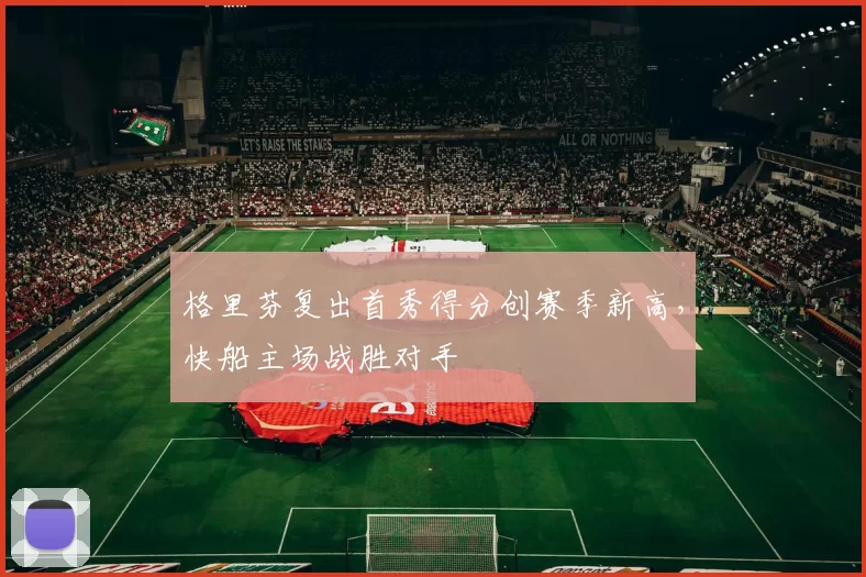 格里芬复出首秀得分创赛季新高，快船主场战胜对手