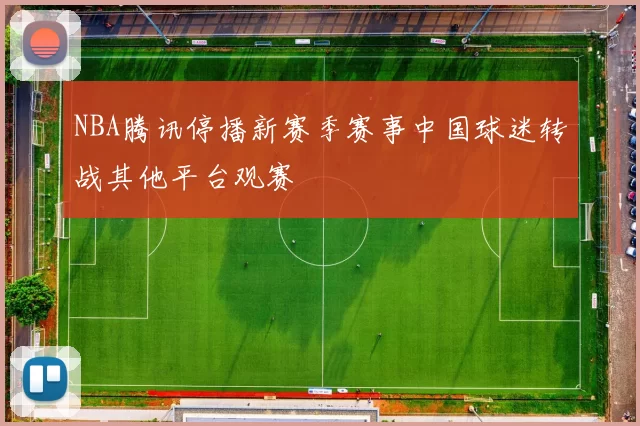 NBA腾讯停播新赛季赛事中国球迷转战其他平台观赛