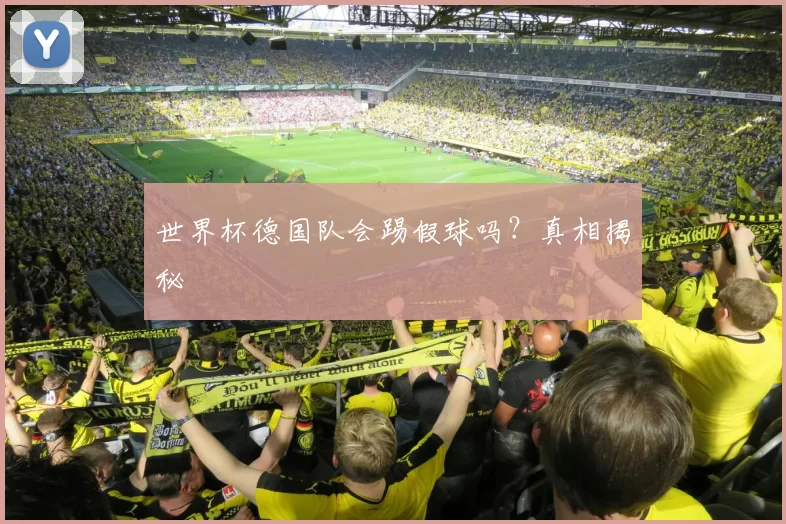 世界杯德国队会踢假球吗？真相揭秘