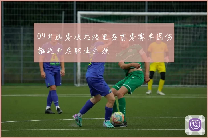 09年选秀状元格里芬首秀赛季因伤推迟开启职业生涯