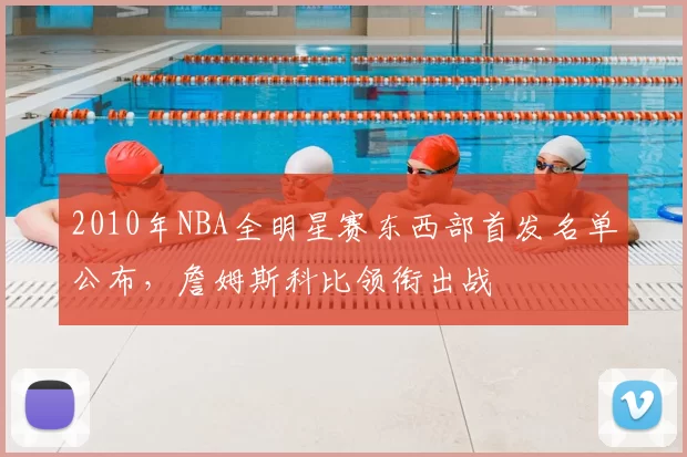 2010年NBA全明星赛东西部首发名单公布，詹姆斯科比领衔出战