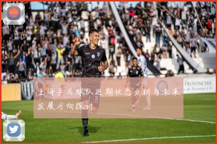 上海乒乓球队近期状态分析与未来发展方向探讨