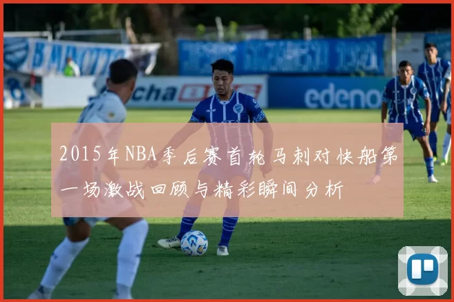 2015年NBA季后赛首轮马刺对快船第一场激战回顾与精彩瞬间分析