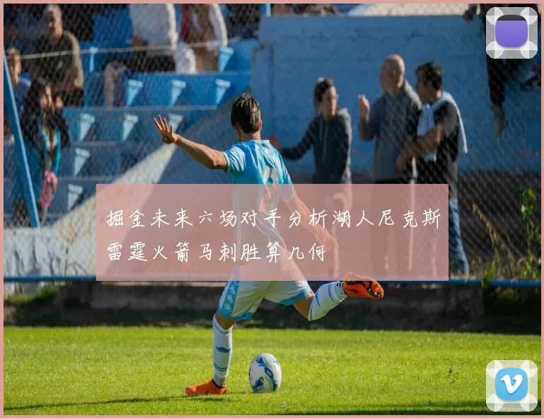 掘金未来六场对手分析湖人尼克斯雷霆火箭马刺胜算几何