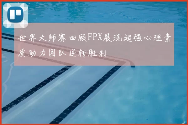 世界大师赛回顾FPX展现超强心理素质助力团队逆转胜利