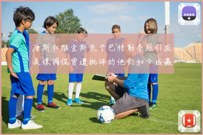 唐斯和维金斯先于巴特勒夺冠引发美媒调侃曾遭批评的他们如今成赢家