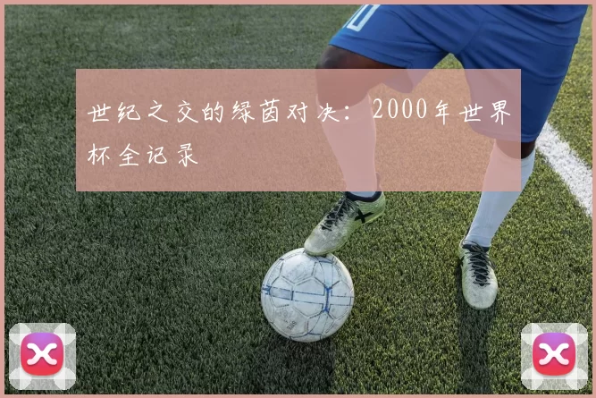 世纪之交的绿茵对决:2000年世界杯全记录