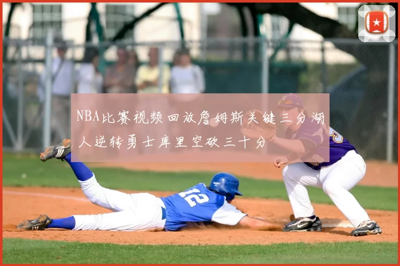 NBA比赛视频回放詹姆斯关键三分湖人逆转勇士库里空砍三十分