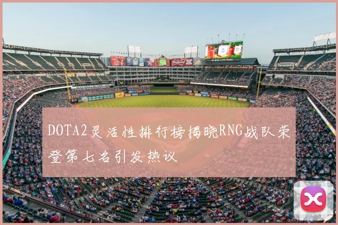 DOTA2灵活性排行榜揭晓RNG战队荣登第七名引发热议
