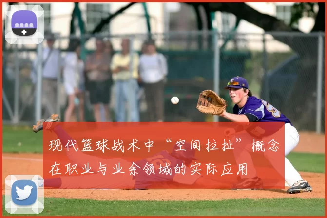 现代篮球战术中“空间拉扯”概念在职业与业余领域的实际应用