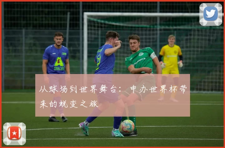 从球场到世界舞台：申办世界杯带来的蜕变之旅