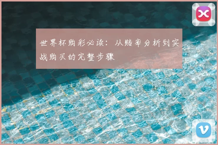 世界杯购彩必读：从赔率分析到实战购买的完整步骤