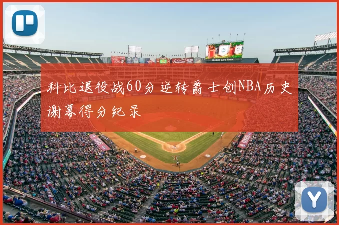 科比退役战60分逆转爵士创NBA历史谢幕得分纪录