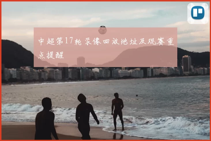中超第17轮录像回放地址及观赛重点提醒