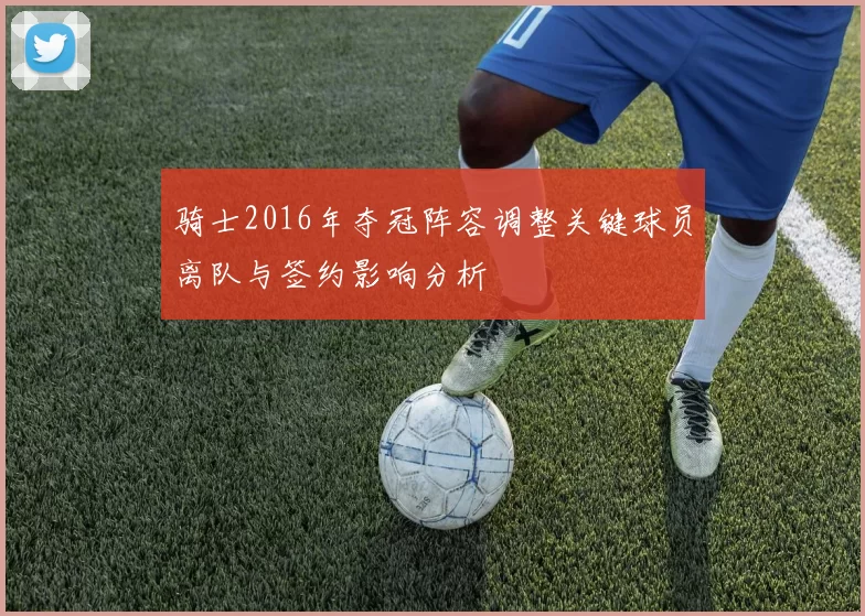 骑士2016年夺冠阵容调整关键球员离队与签约影响分析