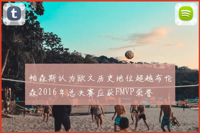 帕森斯认为欧文历史地位超越布伦森2016年总决赛应获FMVP荣誉