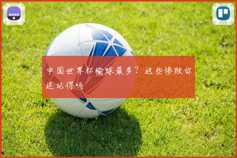 中国世界杯输球最多?这些惨败你还记得吗