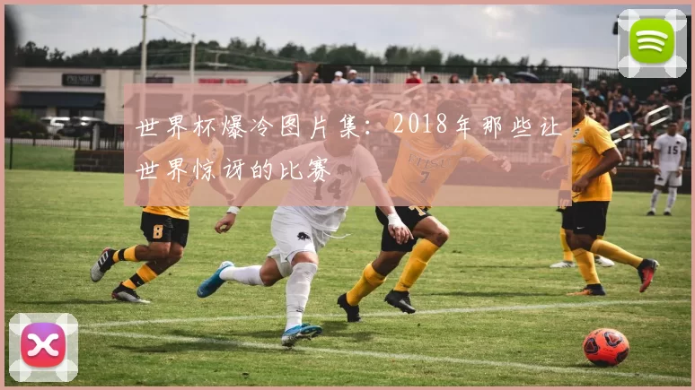 世界杯爆冷图片集：2018年那些让世界惊讶的比赛