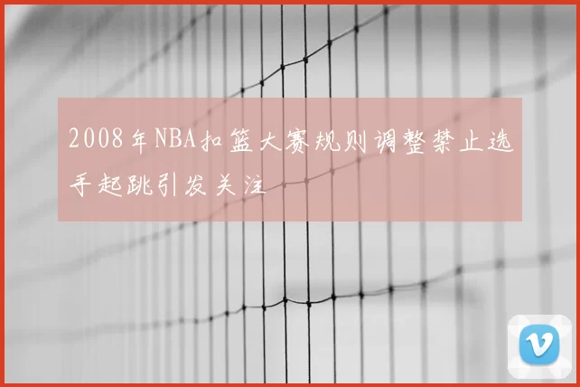 2008年NBA扣篮大赛规则调整禁止选手起跳引发关注