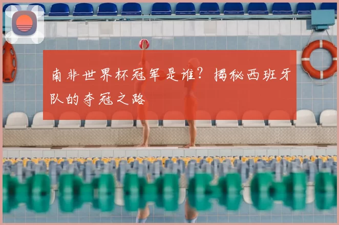 南非世界杯冠军是谁？揭秘西班牙队的夺冠之路
