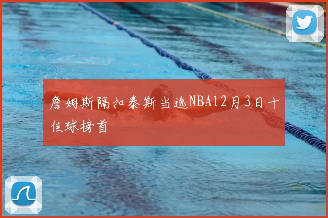 詹姆斯隔扣泰斯当选NBA12月3日十佳球榜首