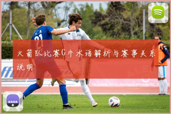 火箭队比赛G牛术语解析与赛事关系说明