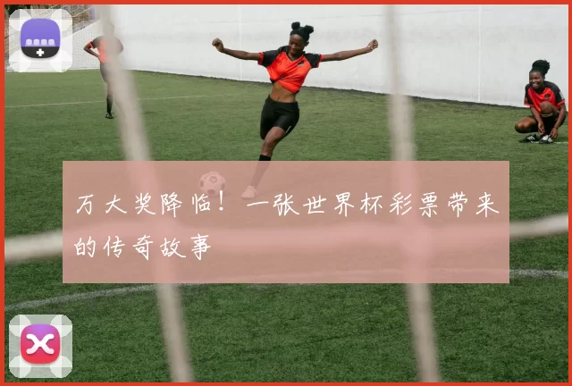 万大奖降临！一张世界杯彩票带来的传奇故事