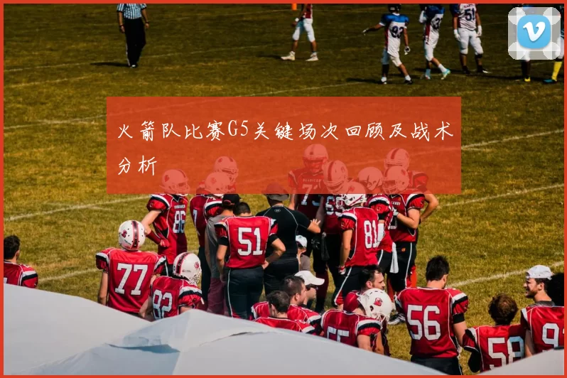 火箭队比赛G5关键场次回顾及战术分析