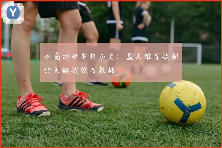 冰岛的世界杯历史：盘点维京战船的关键战役与数据
