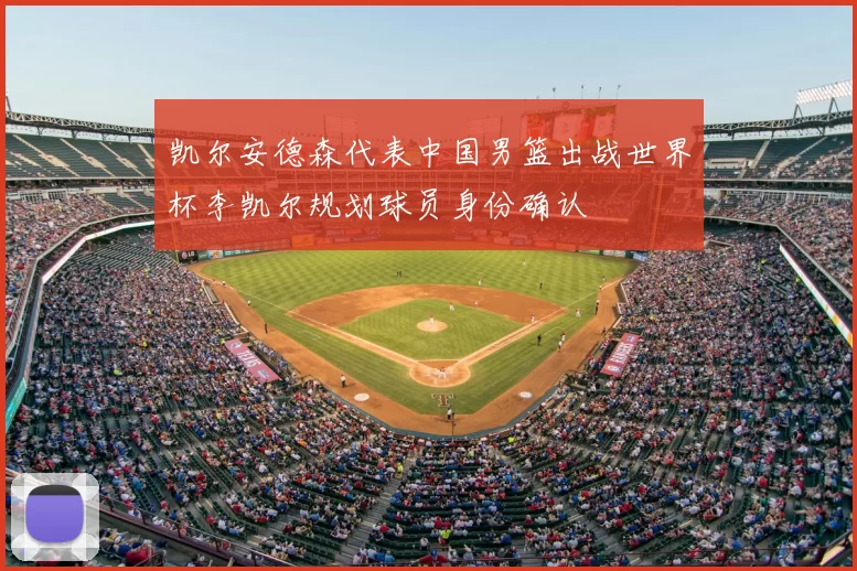 凯尔安德森代表中国男篮出战世界杯李凯尔规划球员身份确认