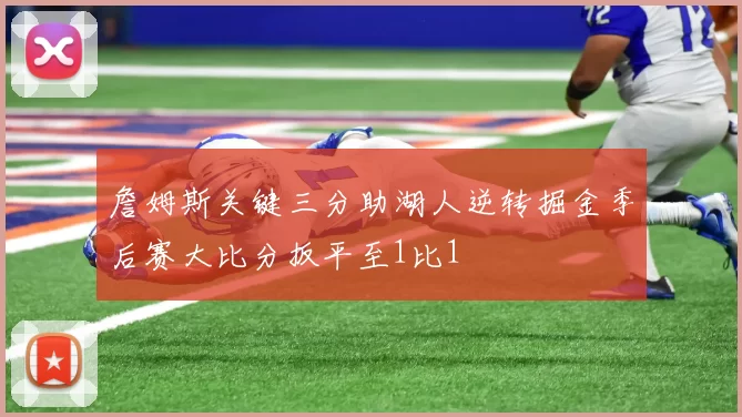 詹姆斯关键三分助湖人逆转掘金季后赛大比分扳平至1比1