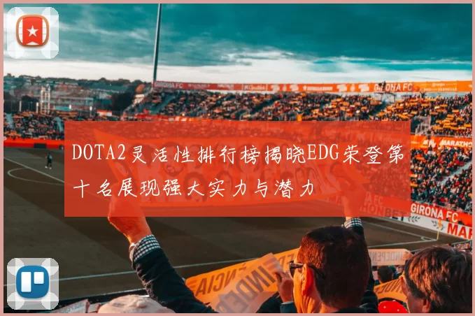 DOTA2灵活性排行榜揭晓EDG荣登第十名展现强大实力与潜力
