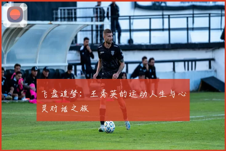 飞盘追梦：王秀英的运动人生与心灵对话之旅