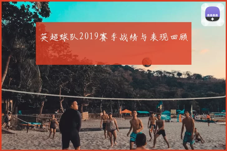 英超球队2019赛季战绩与表现回顾