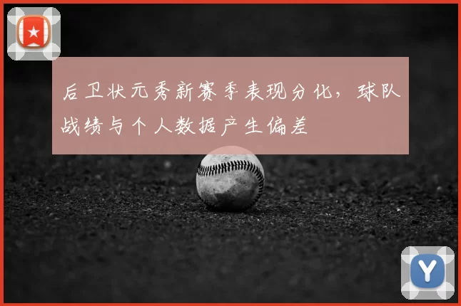 后卫状元秀新赛季表现分化，球队战绩与个人数据产生偏差