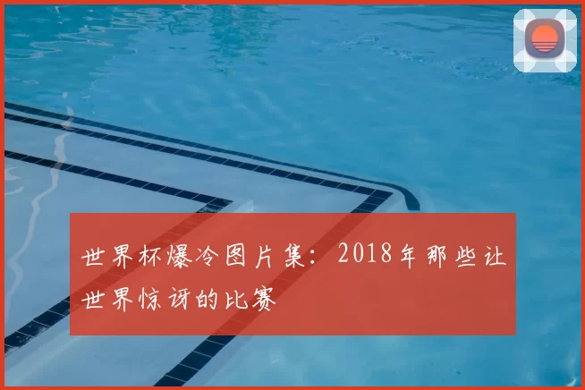 世界杯爆冷图片集：2018年那些让世界惊讶的比赛