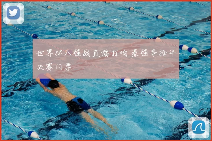 世界杯八强战直播打响 豪强争抢半决赛门票