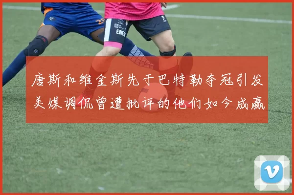 唐斯和维金斯先于巴特勒夺冠引发美媒调侃曾遭批评的他们如今成赢家