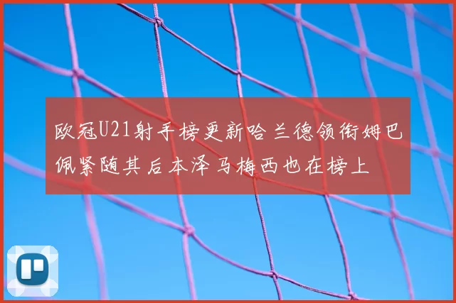 欧冠U21射手榜更新哈兰德领衔姆巴佩紧随其后本泽马梅西也在榜上