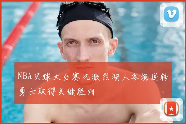 NBA买球大分赛况激烈湖人客场逆转勇士取得关键胜利